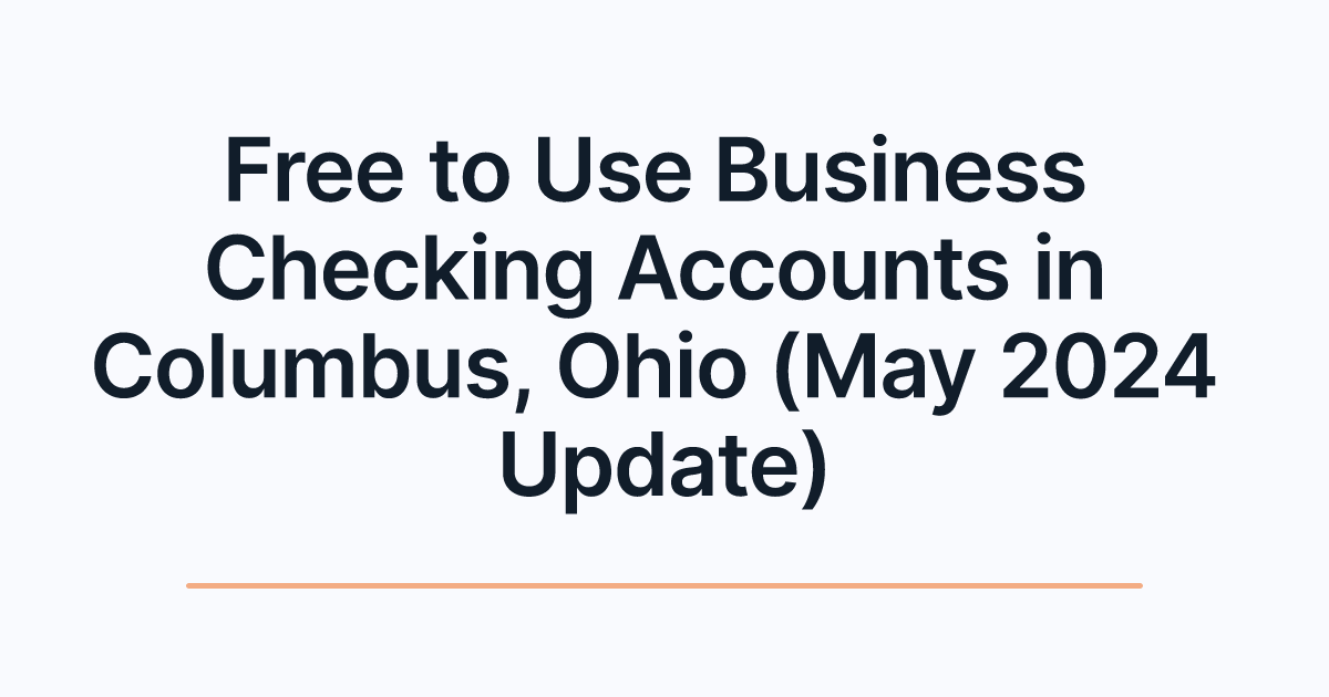 Free to Use Business Checking Accounts in Columbus, Ohio (May 2024 Update)